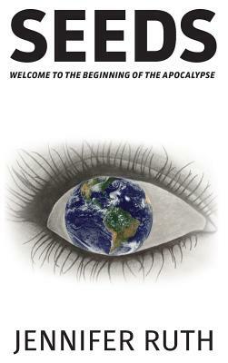 Seeds: Welcome To The Beginning Of The Apocalypse by Jennifer Ruth