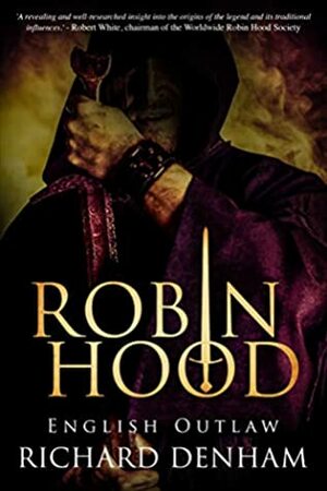 Robin Hood: English Outlaw (the origins of the legend and the search for a historical Robin Hood) by Richard Denham