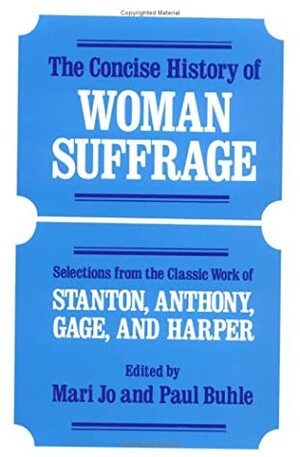 The Concise History of Woman Suffrage: Selections from the Classic Work of Stanton, Anthony, Gage, and Harper. by Mari Jo Buhle, Paul Buhle