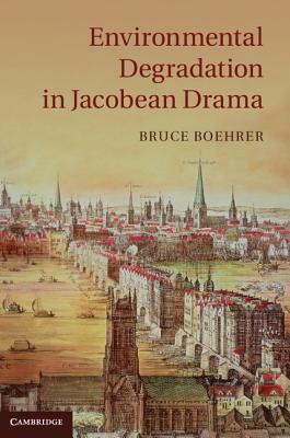 Environmental Degradation in Jacobean Drama by Bruce Boehrer