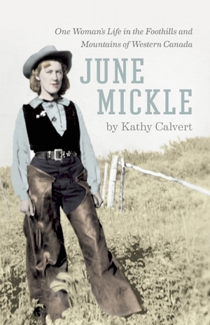 June Mickle: One Woman's Life in the Foothills and Mountains of Western Canada by Kathy Calvert