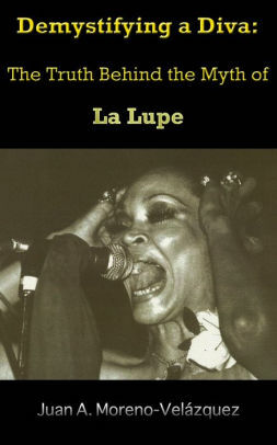 Demystifying a Diva: The Truth Behind the Myth of La Lupe by Charlie Vázquez, Juan A. Moreno-Velazquez