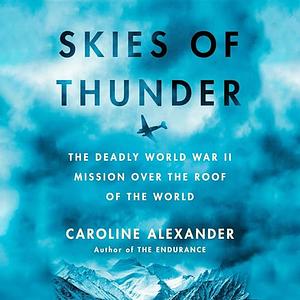 Skies of Thunder: The Deadly World War II Mission Over the Roof of the World by Caroline Alexander