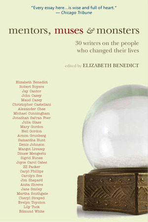 Mentors, Muses & Monsters: 30 Writers on the People Who Changed Their Lives by Elizabeth Benedict