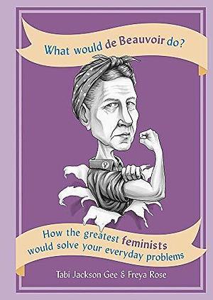 What Would de Beauvoir Do? by Freya Rose, Tabi Jackson Gee, Tabi Jackson Gee