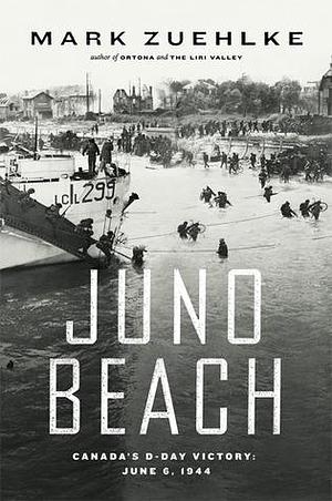 Juno Beach: Canada's D-Day Victory June 6, 1944 by Mark Zuehlke, Mark Zuehlke