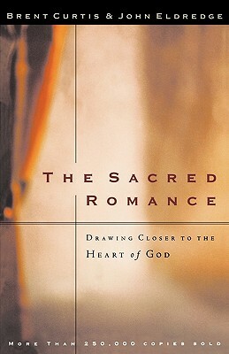 The Sacred Romance: Drawing Closer to the Heart of God by John Eldredge, Brent Curtis