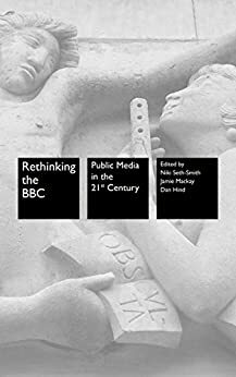 Rethinking the BBC: Public Media in the 21st Century by Niki Seth-Smith, Jamie Mackay, Dan Hind