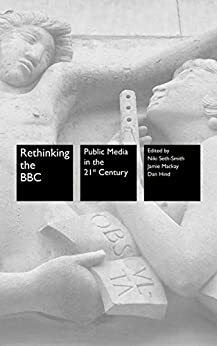 Rethinking the BBC: Public Media in the 21st Century by Jamie Mackay, Niki Seth-Smith, Dan Hind