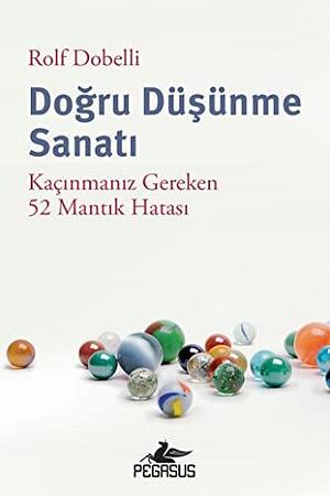 Dogru Düsünme Sanati: Kacinmaniz Gereken 52 Mantik Hatasi by Rolf Dobelli, Rolf Dobelli