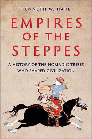 Empires of the Steppes: The Nomadic Tribes Who Shaped Civilization by Kenneth W. Harl