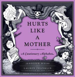 Hurts Like a Mother: A Cautionary Alphabet by Lauren Franklin, Jennifer Weiss