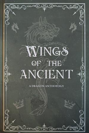 Wings of the Ancient A Dragon Anthology  by Jocilyn R. Abney, Austin Valenzuela, Kristen R. Moore, M.K. Ahearn, Matthew McCarron, E.R. Maggetti, Peyton Montgomery, S. Frasher, Rowan Redfield, J.N. Kindig, C.A. Farran, L.R. Friedman, B.L. Talley, Ky Venn, Kate Korsak