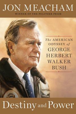 Destiny and Power: The American Odyssey of George Herbert Walker Bush by Jon Meacham