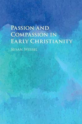 Passion and Compassion in Early Christianity by Susan Wessel