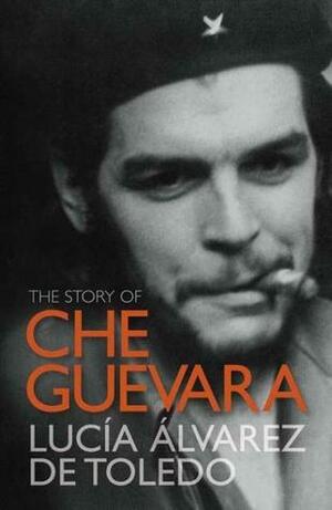 The Story of Che Guevara by Lucía Álvarez de Toledo