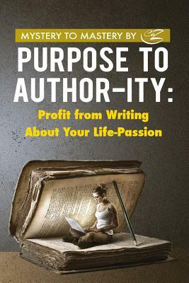 Purpose to Author-ity: Profit from Writing About Your Life Passion by Caz