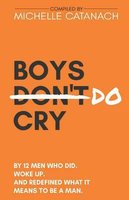 Boys Do Cry: By 12 Men Who Did. Woke Up. and Redefined What It Means to Be a Man. by Michelle Catanach