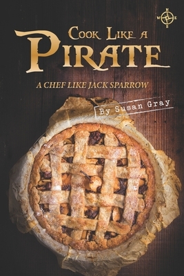 Cook Like A Pirate: A Chef Like Jack Sparrow by Susan Gray