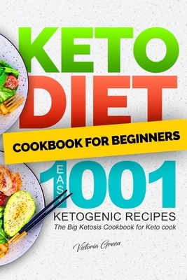 Keto Diet Cookbook for Beginners - Easy 1001 Ketogenic Recipes: The Big Ketosis Cookbook for Keto cook by Victoria Green