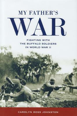 My Father's War: Fighting with the Buffalo Soldiers in World War II by Carolyn Ross Johnston