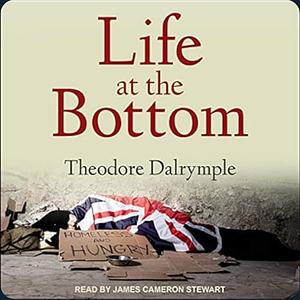 Life at the Bottom: The Worldview That Makes the Underclass by Theodore Dalrymple