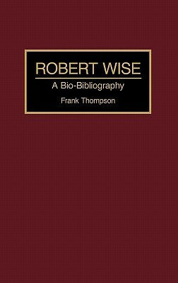 Robert Wise: A Bio-Bibliography by Frank Thompson