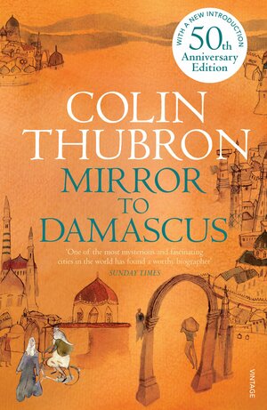Mirror To Damascus: 50th Anniversary Edition by Colin Thubron