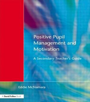 Positive Pupil Management and Motivation: A Secondary Teacher's Guide by Eddie McNamara