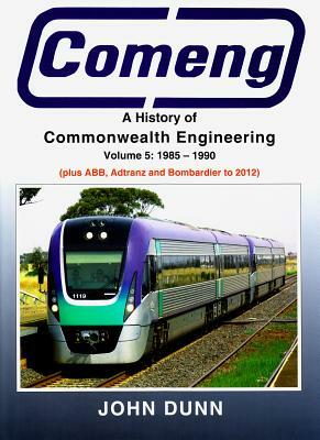 Comeng: A History of Commonwealth Engineering, Volume 5: 1985-1990 by John Dunn