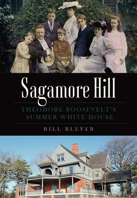 Sagamore Hill: Theodore Roosevelt's Summer White House by Bill Bleyer