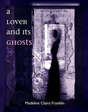 A Lover and its Ghosts by Madeline Claire Franklin