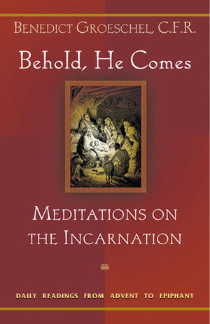 Behold, He Comes: Meditations on the Incarnation: Daily Readings from Advent to Epiphany by Benedict J. Groeschel