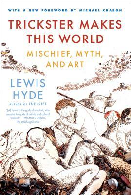 Trickster Makes This World: Mischief, Myth and Art by Lewis Hyde