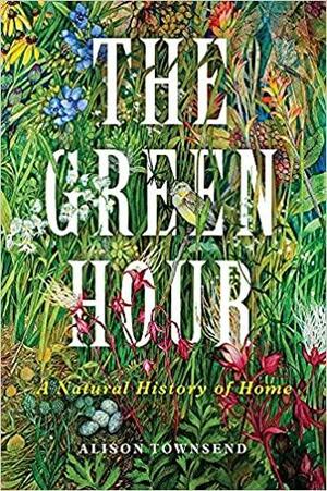 The Green Hour: A Natural History of Home by Alison Townsend