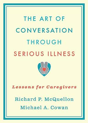 The Art of Conversation Through Serious Illness by Michael A. Cowan, Richard McQuellon