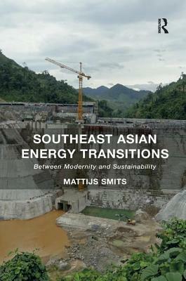 Southeast Asian Energy Transitions: Between Modernity and Sustainability by Mattijs Smits