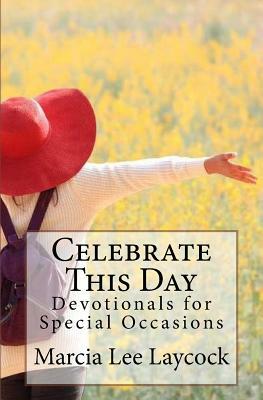 Celebrate This Day: Devotionals for Special Occasions by Marcia Lee Laycock