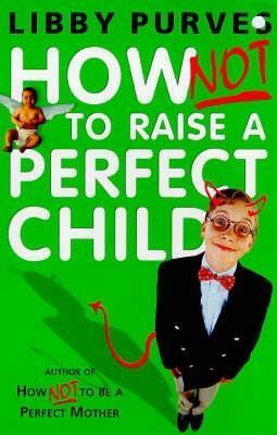 How Not To Raise The Perfect Child by Libby Purves