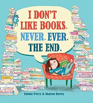 I Don't Like Books. Never. Ever. The End. by Sharon Davey, Emma Perry