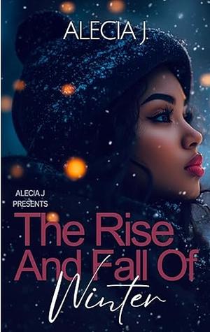 The Rise And Fall Of Winter by Alecia J.