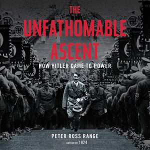 The Unfathomable Ascent: How Hitler Came to Power by Peter Ross Range