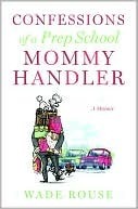 Confessions of a Prep School Mommy Handler by Wade Rouse
