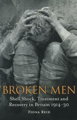 Broken Men: Shell Shock, Treatment and Recovery in Britain 1914-30 by Fiona A. Reid