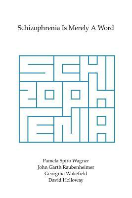 Schizophrenia Is Merely A Word by David Holloway, Pamela Spiro Wagner, Georgina Wakefield, John Garth Raubenheimer