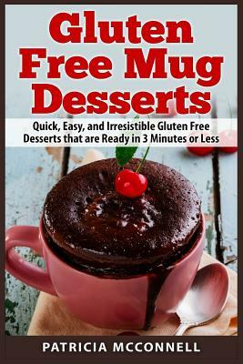 Gluten Free Mug Desserts: Quick, Easy, and Irresistable Gluten Free Desserts that are Ready in 3 Minutes or Less by Patricia B. McConnell