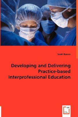 Developing and Delivering Practice-Based Interprofessional Education by Scott Reeves