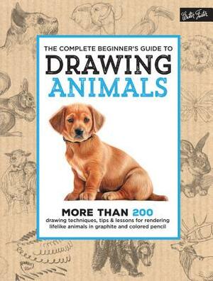 The Complete Beginner's Guide to Drawing Animals: More Than 200 Drawing Techniques, Tips & Lessons for Rendering Lifelike Animals in Graphite and Colo by Walter Foster Creative Team