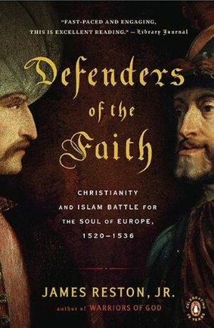 Defenders of the Faith: Christianity and Islam Battle for the Soul of Europe, 1520-1536 by James Reston Jr.