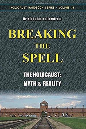 Breaking the Spell: The Holocaust: Myth & Reality by Nicholas Kollerstrom, Nicholas Kollerstrom